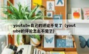 youtube自己的评论不见了（youtube的评论怎么不见了）