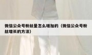 微信公众号粉丝量怎么增加的（微信公众号粉丝增长的方法）
