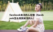 facebook关注的人在哪（facebook怎么找到关注的人）