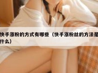 快手涨粉的方式有哪些（快手涨粉丝的方法是什么）