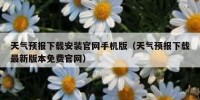 天气预报下载安装官网手机版（天气预报下载最新版本免费官网）