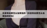 抖音粉丝群怎么加微信的（抖音粉丝群怎么加微信的好友）