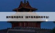 国外服务器购买（国外服务器购买平台）