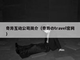 奇异互动公司简介（奇异のtravel官网）