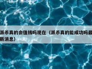 派币真的会值钱吗现在（派币真的能成功吗最新消息）
