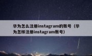 华为怎么注册instagram的账号（华为怎样注册instagram账号）