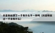 抖音粉丝到了一千有什么不一样吗（抖音粉丝过一千会有什么）