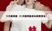 十大服务器（十大服务器龙头股票排名）