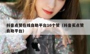 抖音点赞在线自助平台10个赞（抖音买点赞自助平台）