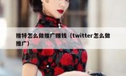推特怎么做推广赚钱（twitter怎么做推广）