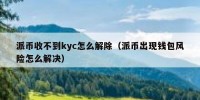 派币收不到kyc怎么解除（派币出现钱包风险怎么解决）