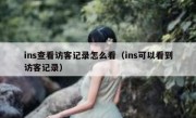 ins查看访客记录怎么看（ins可以看到访客记录）