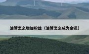 油管怎么增加粉丝（油管怎么成为会员）