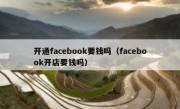 开通facebook要钱吗（facebook开店要钱吗）