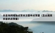 抖音如何增加点赞关注量和点赞量（怎么提高抖音的点赞量）