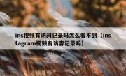 ins视频有访问记录吗怎么看不到（instagram视频有访客记录吗）
