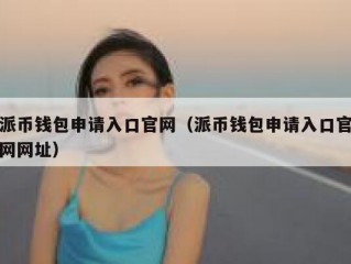 派币钱包申请入口官网（派币钱包申请入口官网网址）