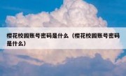 樱花校园账号密码是什么（樱花校园账号密码是什么）