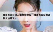 抖音怎么让别人加微信好友（抖音怎么设置让别人加好友）