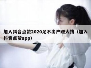 加入抖音点赞2020足不出户赚大钱（加入抖音点赞app）