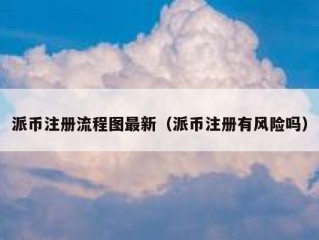 派币注册流程图最新（派币注册有风险吗）