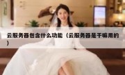 云服务器包含什么功能（云服务器是干嘛用的）