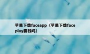 苹果下载faceapp（苹果下载faceplay要钱吗）