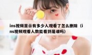 ins视频显示有多少人观看了怎么删除（ins视频观看人数能看到是谁吗）