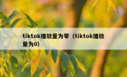 tiktok播放量为零（tiktok播放量为0）