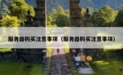 服务器购买注意事项（服务器购买注意事项）