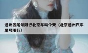 通州区尾号限行北京车吗今天（北京通州汽车尾号限行）
