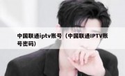 中国联通iptv账号（中国联通IPTV账号密码）