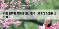 抖音怎样免费获得粉丝灯牌（抖音怎么送粉丝灯牌）