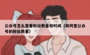 公众号怎么查看粉丝数量和时间（如何查公众号的粉丝数量）
