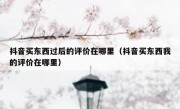 抖音买东西过后的评价在哪里（抖音买东西我的评价在哪里）