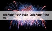 云服务器内存多大合适用（云服务器内存使用率）