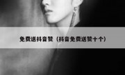 免费送抖音赞（抖音免费送赞十个）
