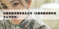 云服务器资源申请怎么写（云服务器资源申请怎么写范文）