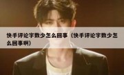 快手评论字数少怎么回事（快手评论字数少怎么回事啊）