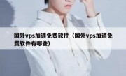 国外vps加速免费软件（国外vps加速免费软件有哪些）