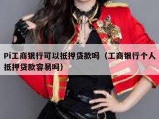 Pi工商银行可以抵押贷款吗（工商银行个人抵押贷款容易吗）