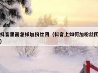 抖音里面怎样加粉丝团（抖音上如何加粉丝团）