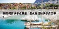 如何提高快手点赞量（怎么样增加快手点击率）