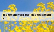 抖音加赞网址在哪里查看（抖音视频点赞网址）