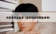 抖音赞怎么能多（怎样抖音的赞能多啊）