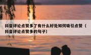 抖音评论点赞多了有什么好处如何吸引点赞（抖音评论点赞多的句子）