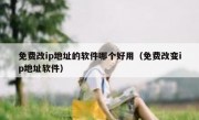 免费改ip地址的软件哪个好用（免费改变ip地址软件）