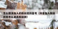 怎么取消加入的粉丝团抖音号（抖音加入粉丝团后怎么退出粉丝团）