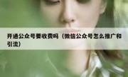 开通公众号要收费吗（微信公众号怎么推广和引流）