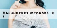 怎么可以让快手赞变多（快手怎么点赞多一点）